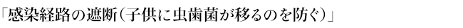 「感染経路の遮断（子供に虫歯菌が移るのを防ぐ）」