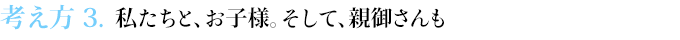 考え方３　私たちと、お子様。そして、親御さんも
