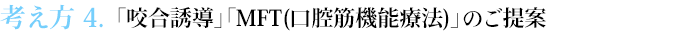 考え方４　「咬合誘導」「MFT(口腔筋機能療法)」のご提案